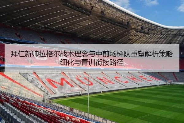 拜仁新帅拉格尔战术理念与中前场梯队重塑解析策略细化与青训衔接路径