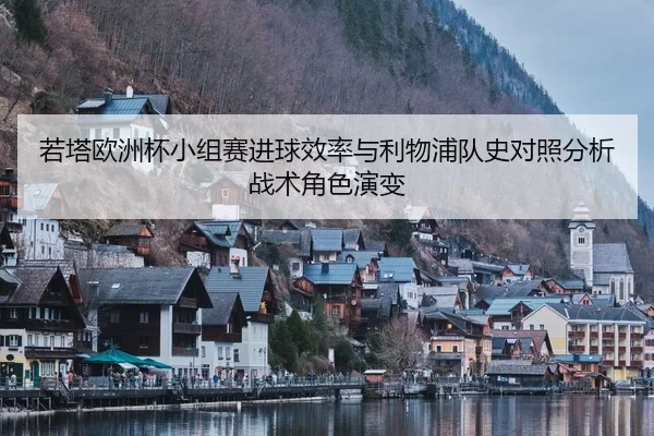若塔欧洲杯小组赛进球效率与利物浦队史对照分析战术角色演变
