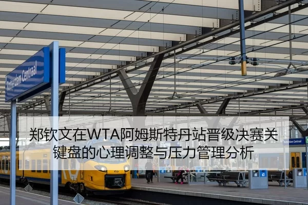 郑钦文在WTA阿姆斯特丹站晋级决赛关键盘的心理调整与压力管理分析